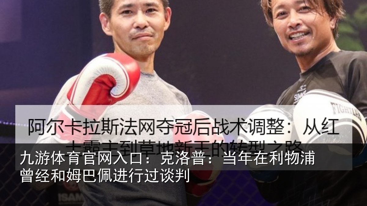 九游体育官网入口：克洛普：当年在利物浦曾经和姆巴佩进行过谈判