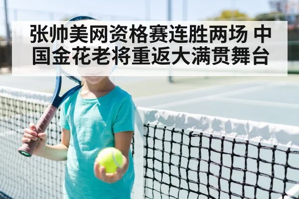 张帅美网资格赛连胜两场 中国金花老将重返大满贯舞台