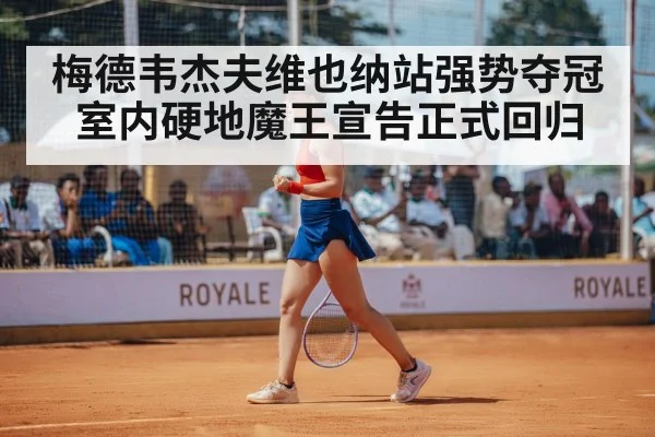 梅德韦杰夫维也纳站强势夺冠室内硬地魔王宣告正式回归
