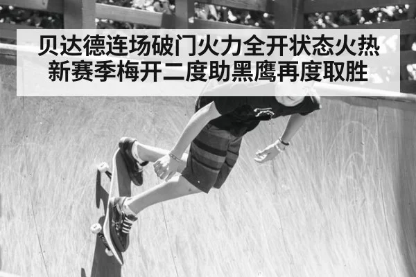 贝达德连场破门火力全开状态火热 新赛季梅开二度助黑鹰再度取胜